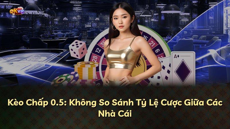 Kèo Chấp 0.5: Không So Sánh Tỷ Lệ Cược Giữa Các Nhà Cái