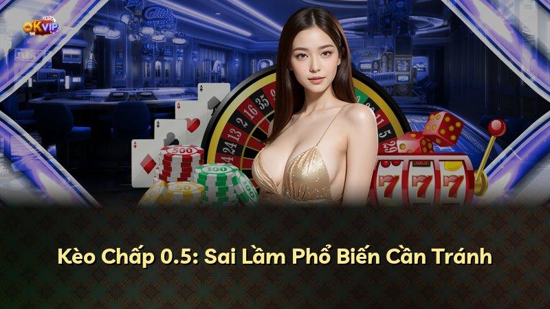 Kèo Chấp 0.5: Sai Lầm Phổ Biến Cần Tránh