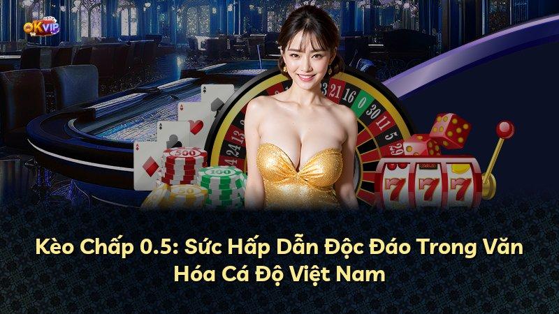 Kèo Chấp 0.5: Sức Hấp Dẫn Độc Đáo Trong Văn Hóa Cá Độ Việt Nam