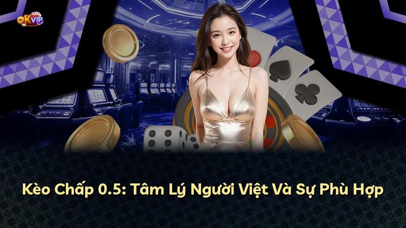 Kèo Chấp 0.5: Tâm Lý Người Việt Và Sự Phù Hợp