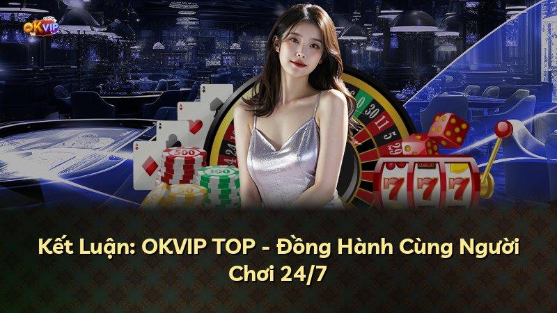 Kết Luận: OKVIP TOP - Đồng Hành Cùng Người Chơi 24/7