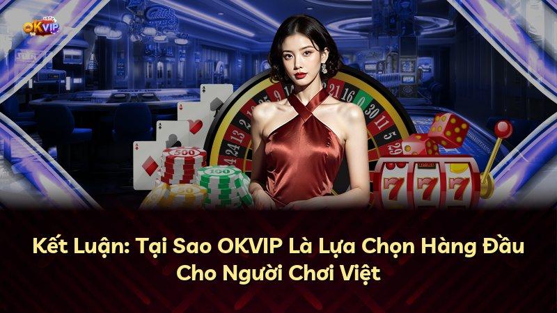 Kết Luận: Tại Sao OKVIP Là Lựa Chọn Hàng Đầu Cho Người Chơi Việt