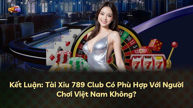 Kết Luận: Tài Xỉu 789 Club Có Phù Hợp Với Người Chơi Việt Nam Không?