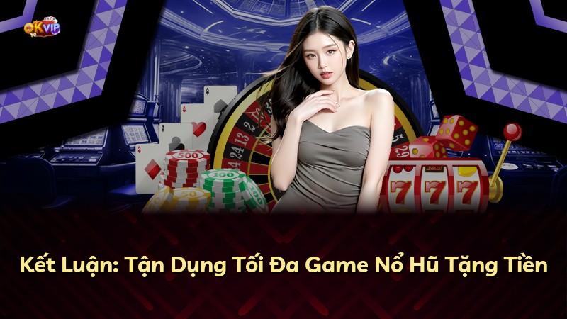Kết Luận: Tận Dụng Tối Đa Game Nổ Hũ Tặng Tiền