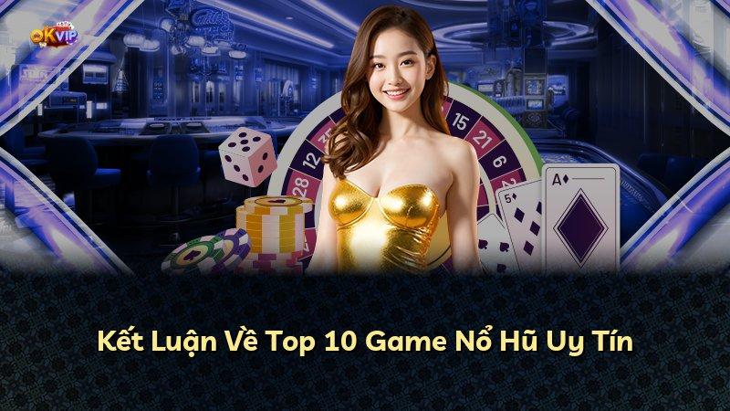 Kết Luận Về Top 10 Game Nổ Hũ Uy Tín
