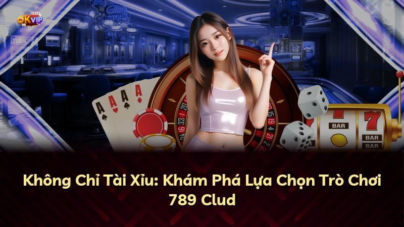 Không Chỉ Tài Xỉu: Khám Phá Lựa Chọn Trò Chơi 789 Clud