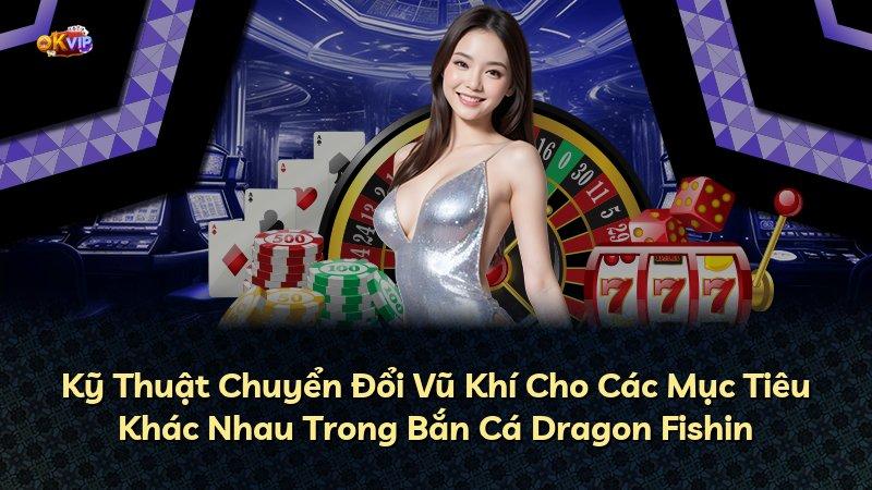 Kỹ Thuật Chuyển Đổi Vũ Khí Cho Các Mục Tiêu Khác Nhau Trong Bắn Cá Dragon Fishin