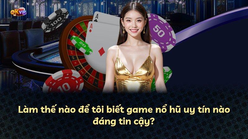 Làm thế nào để tôi biết game nổ hũ uy tín nào đáng tin cậy?