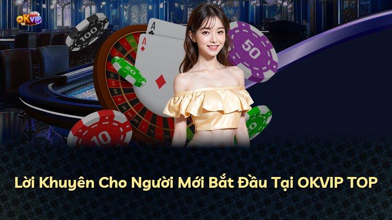 Lời Khuyên Cho Người Mới Bắt Đầu Tại OKVIP TOP