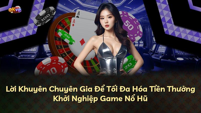 Lời Khuyên Chuyên Gia Để Tối Đa Hóa Tiền Thưởng Khởi Nghiệp Game Nổ Hũ