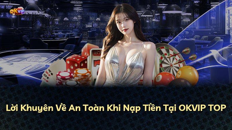 Lời Khuyên Về An Toàn Khi Nạp Tiền Tại OKVIP TOP