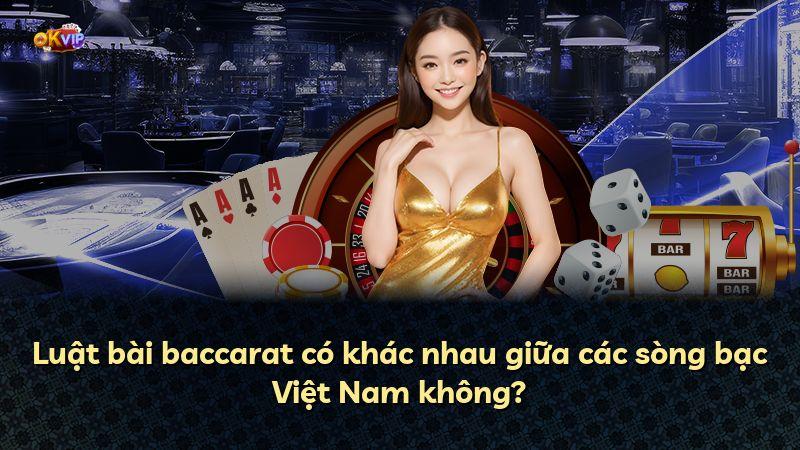 Luật bài baccarat có khác nhau giữa các sòng bạc Việt Nam không?