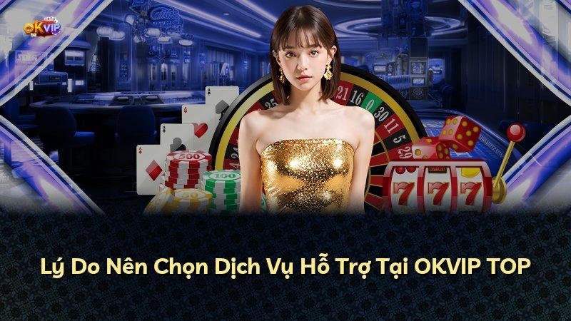 Lý Do Nên Chọn Dịch Vụ Hỗ Trợ Tại OKVIP TOP