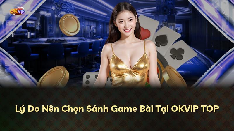 Lý Do Nên Chọn Sảnh Game Bài Tại OKVIP TOP