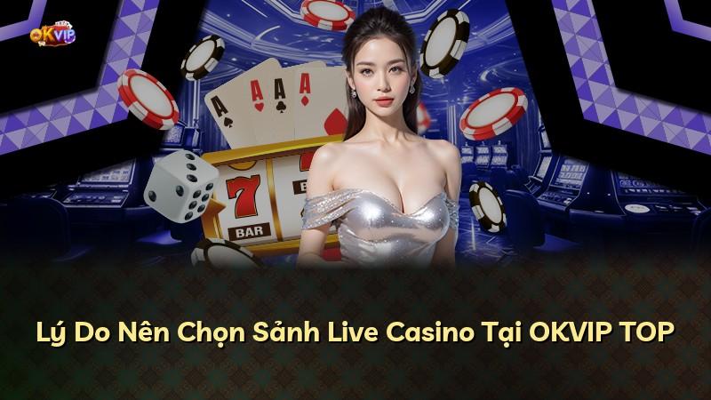 Lý Do Nên Chọn Sảnh Live Casino Tại OKVIP TOP