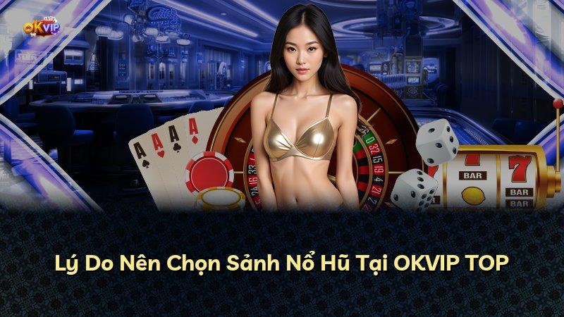 Lý Do Nên Chọn Sảnh Nổ Hũ Tại OKVIP TOP