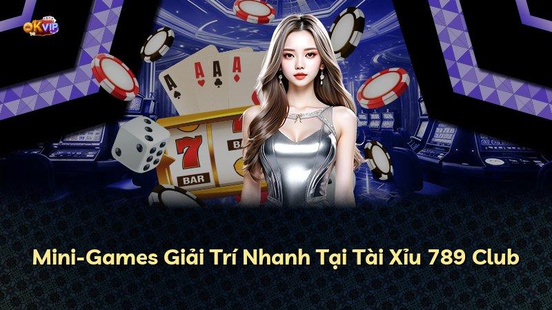 Mini-Games Giải Trí Nhanh Tại Tài Xỉu 789 Club
