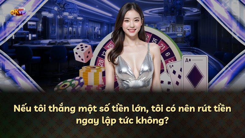 Nếu tôi thắng một số tiền lớn, tôi có nên rút tiền ngay lập tức không?