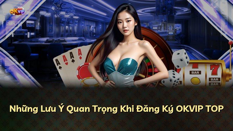 Những Lưu Ý Quan Trọng Khi Đăng Ký OKVIP TOP