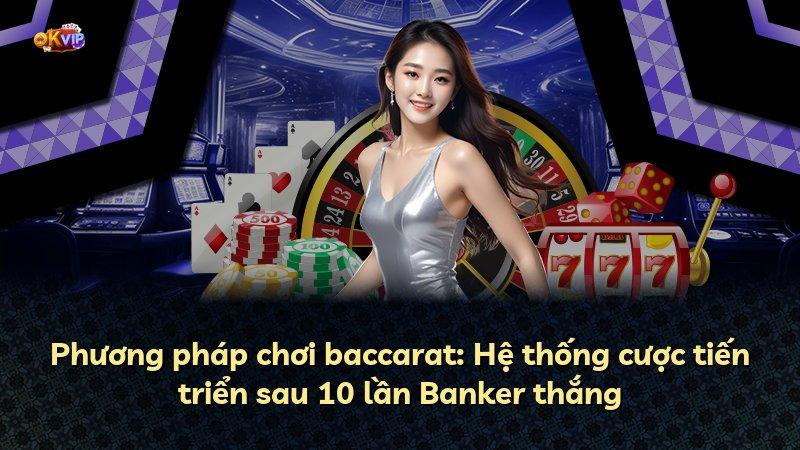 Phương pháp chơi baccarat: Hệ thống cược tiến triển sau 10 lần Banker thắng
