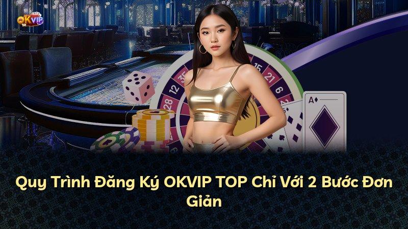 Quy Trình Đăng Ký OKVIP TOP Chỉ Với 2 Bước Đơn Giản