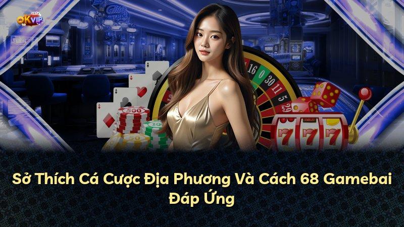 Sở Thích Cá Cược Địa Phương Và Cách 68 Gamebai Đáp Ứng