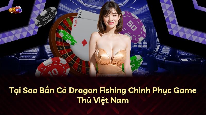 Tại Sao Bắn Cá Dragon Fishing Chinh Phục Game Thủ Việt Nam