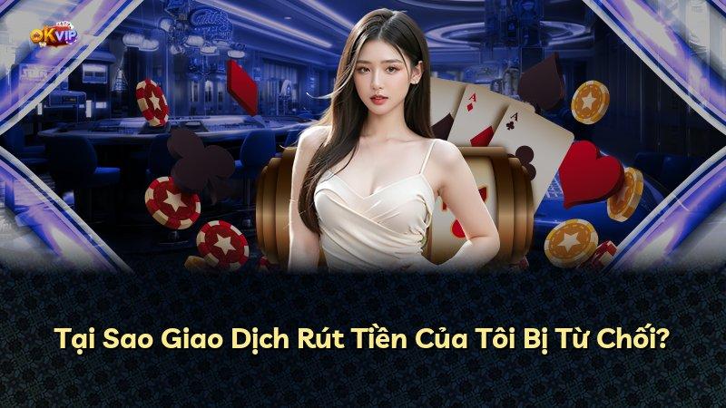 Tại Sao Giao Dịch Rút Tiền Của Tôi Bị Từ Chối?