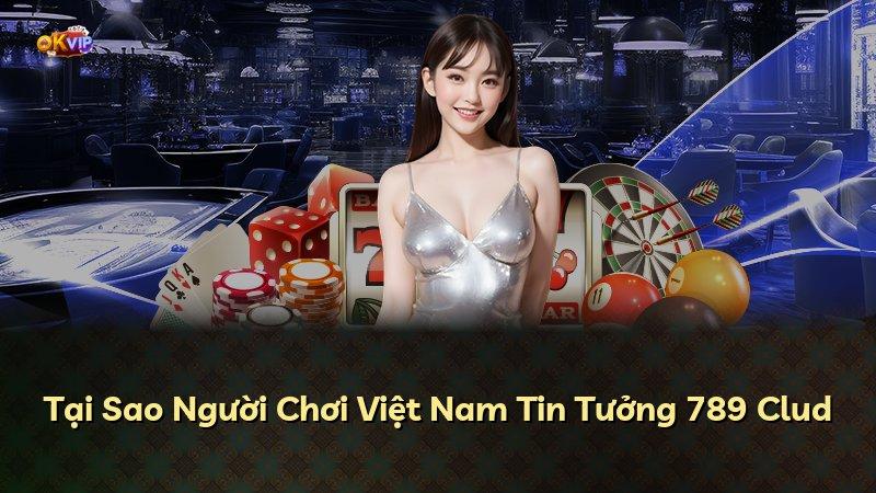 Tại Sao Người Chơi Việt Nam Tin Tưởng 789 Clud