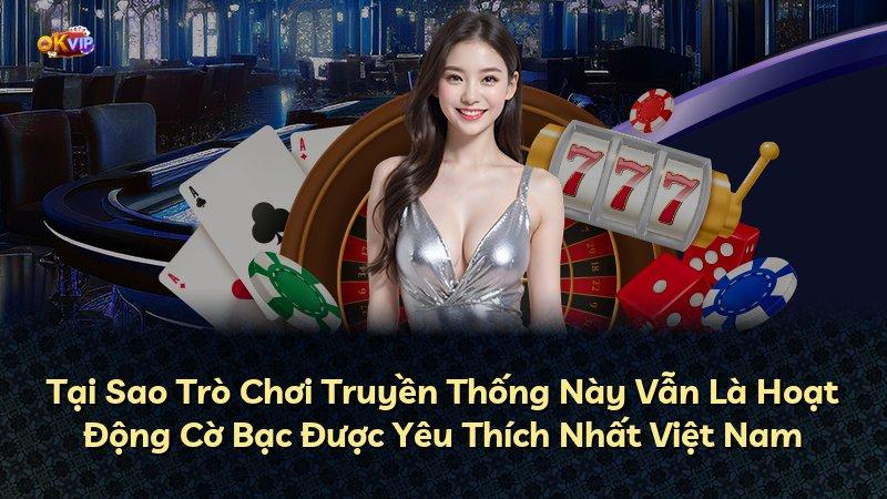 Tại Sao Trò Chơi Truyền Thống Này Vẫn Là Hoạt Động Cờ Bạc Được Yêu Thích Nhất Việt Nam