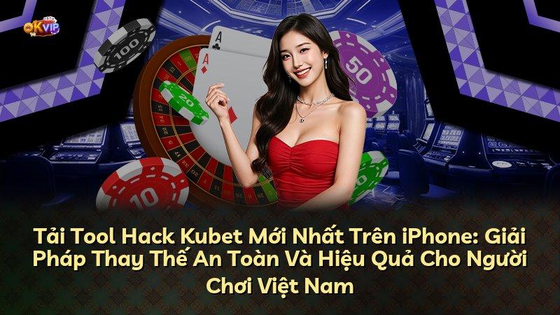 Tải Tool Hack Kubet Mới Nhất Trên iPhone: Giải Pháp Thay Thế An Toàn Và Hiệu Quả Cho Người Chơi Việt Nam