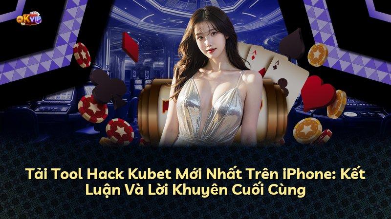 Tải Tool Hack Kubet Mới Nhất Trên iPhone: Kết Luận Và Lời Khuyên Cuối Cùng