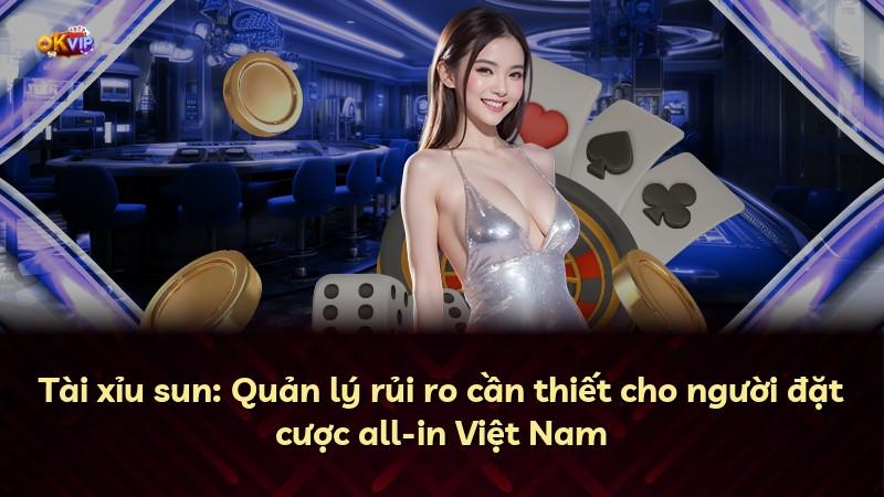 Tài xỉu sun: Quản lý rủi ro cần thiết cho người đặt cược all-in Việt Nam
