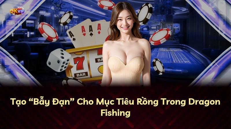 Tạo “Bẫy Đạn” Cho Mục Tiêu Rồng Trong Dragon Fishing