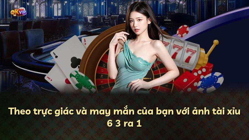 Theo trực giác và may mắn của bạn với ảnh tài xỉu 6 3 ra 1
