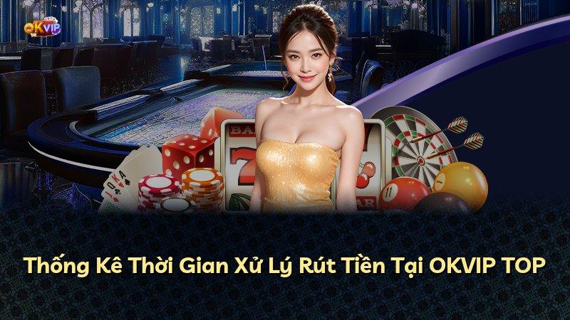 Thống Kê Thời Gian Xử Lý Rút Tiền Tại OKVIP TOP