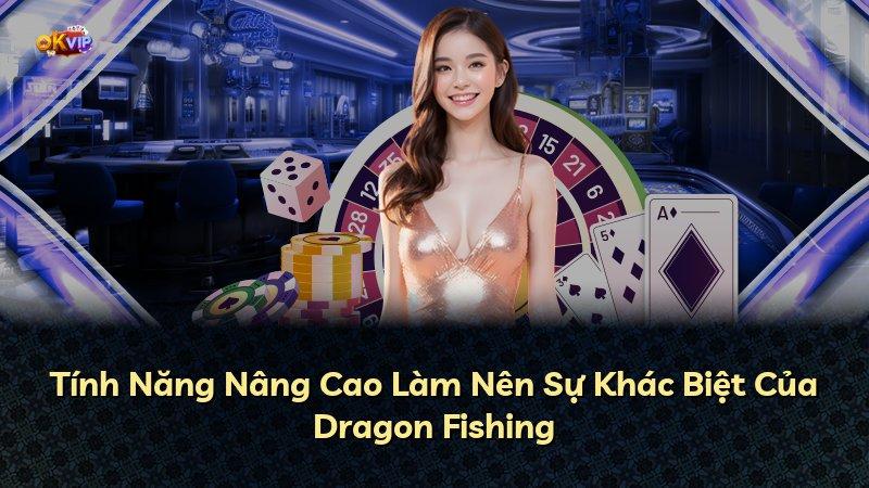 Tính Năng Nâng Cao Làm Nên Sự Khác Biệt Của Dragon Fishing