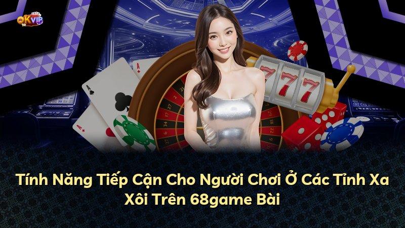 Tính Năng Tiếp Cận Cho Người Chơi Ở Các Tỉnh Xa Xôi Trên 68game Bài