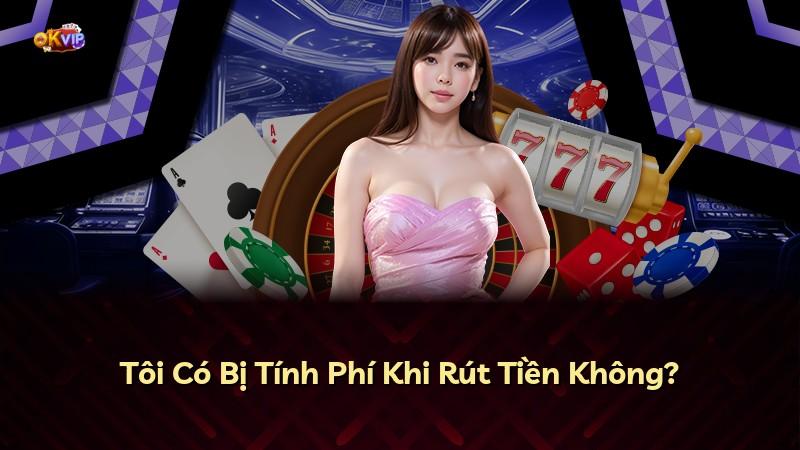Tôi Có Bị Tính Phí Khi Rút Tiền Không?