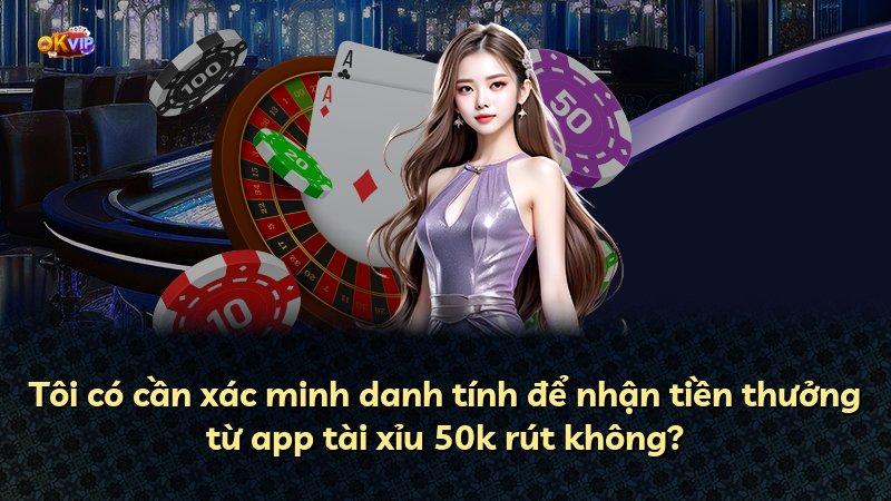 Tôi có cần xác minh danh tính để nhận tiền thưởng từ app tài xỉu 50k rút không?
