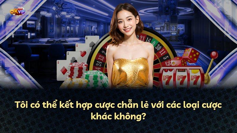 Tôi có thể kết hợp cược chẵn lẻ với các loại cược khác không?