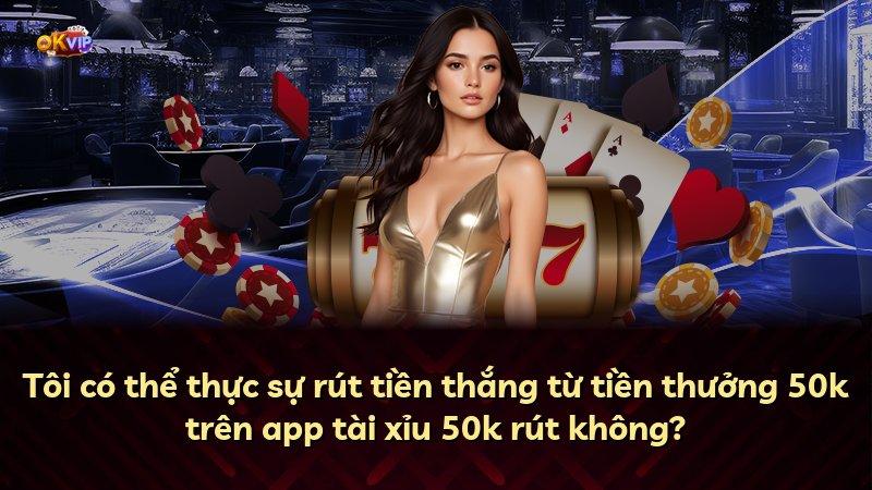 Tôi có thể thực sự rút tiền thắng từ tiền thưởng 50k trên app tài xỉu 50k rút không?