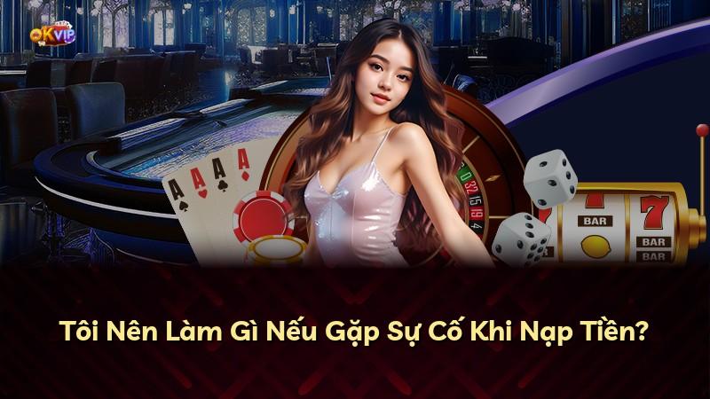 Tôi Nên Làm Gì Nếu Gặp Sự Cố Khi Nạp Tiền?