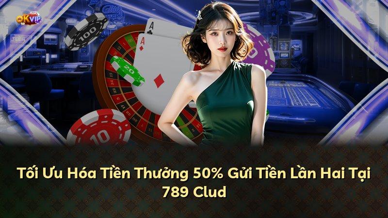 Tối Ưu Hóa Tiền Thưởng 50% Gửi Tiền Lần Hai Tại 789 Clud