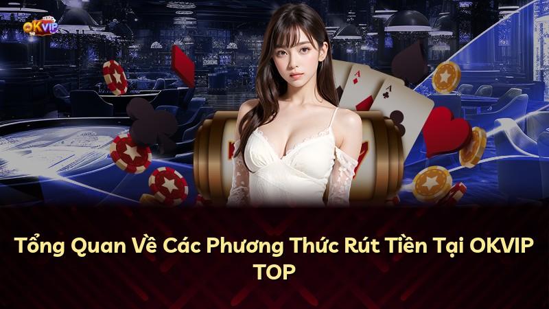 Tổng Quan Về Các Phương Thức Rút Tiền Tại OKVIP TOP