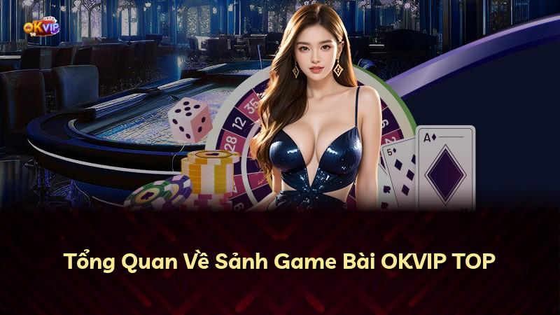 Tổng Quan Về Sảnh Game Bài OKVIP TOP