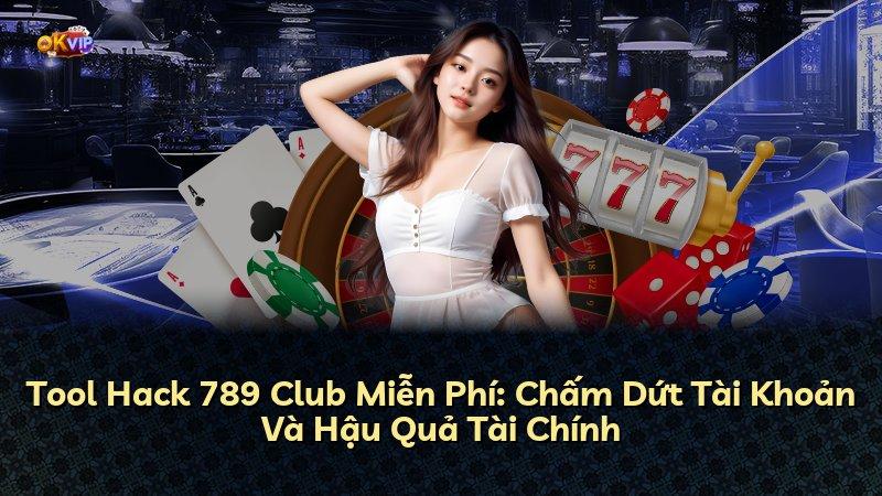 Tool Hack 789 Club Miễn Phí: Chấm Dứt Tài Khoản Và Hậu Quả Tài Chính