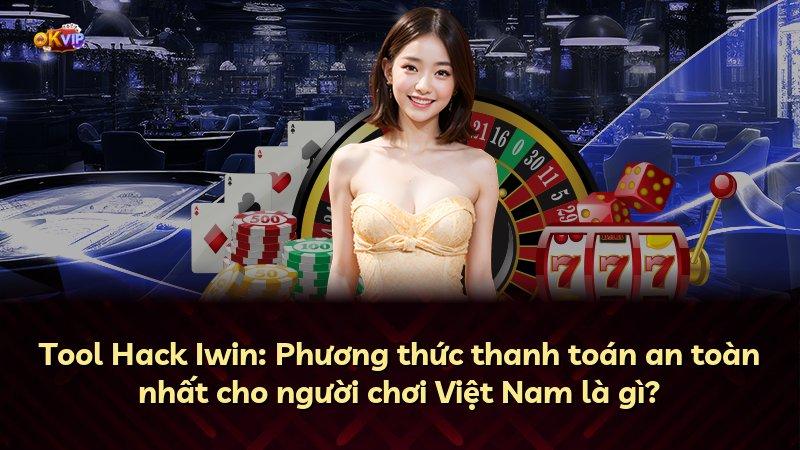 Tool Hack Iwin: Phương thức thanh toán an toàn nhất cho người chơi Việt Nam là gì?