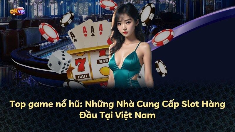Top game nổ hũ: Những Nhà Cung Cấp Slot Hàng Đầu Tại Việt Nam