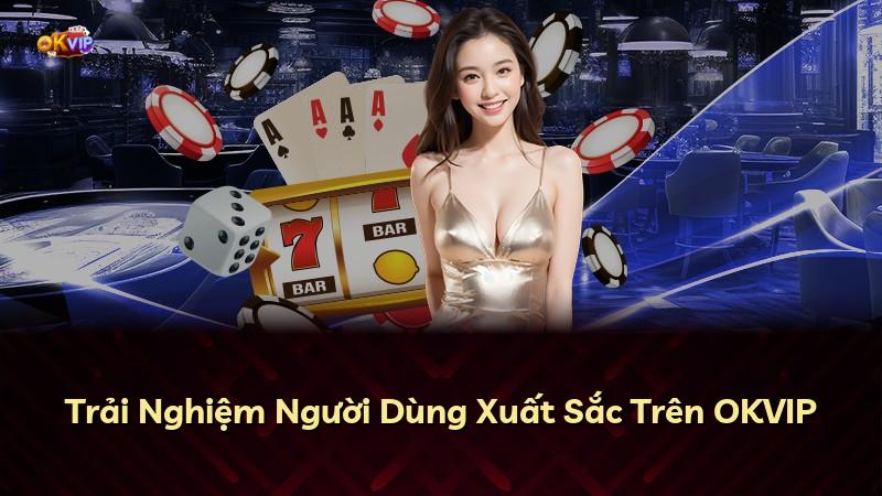 Trải Nghiệm Người Dùng Xuất Sắc Trên OKVIP